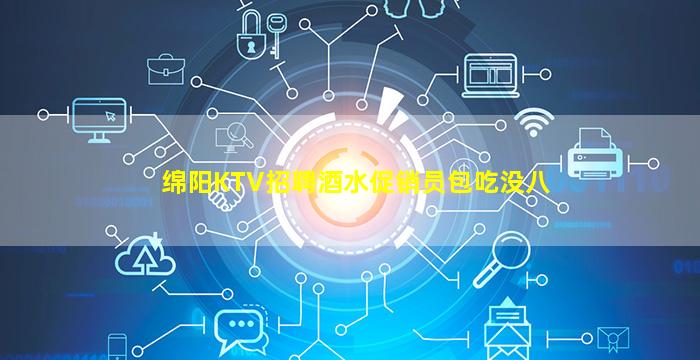 绵阳KTV招聘酒水促销员包吃没八